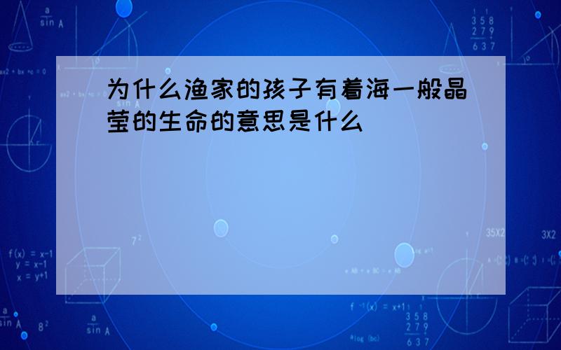 为什么渔家的孩子有着海一般晶莹的生命的意思是什么