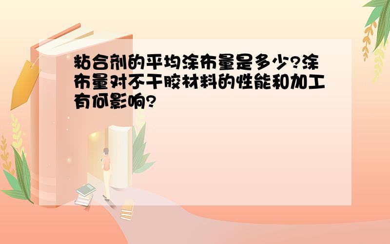 粘合剂的平均涂布量是多少?涂布量对不干胶材料的性能和加工有何影响?