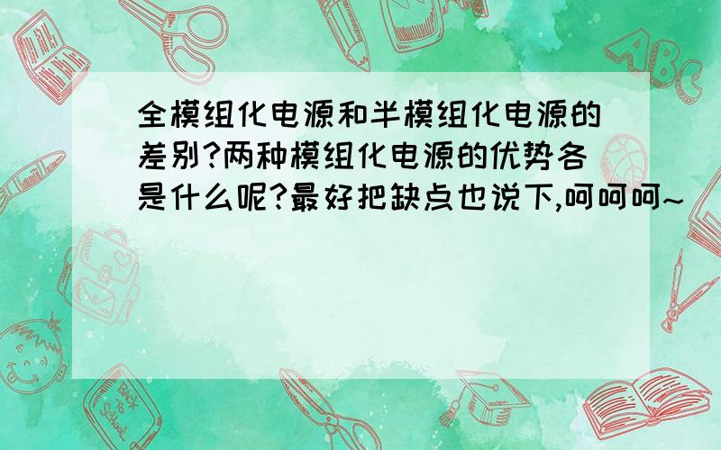 全模组化电源和半模组化电源的差别?两种模组化电源的优势各是什么呢?最好把缺点也说下,呵呵呵~