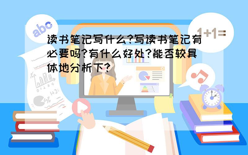 读书笔记写什么?写读书笔记有必要吗?有什么好处?能否较具体地分析下?