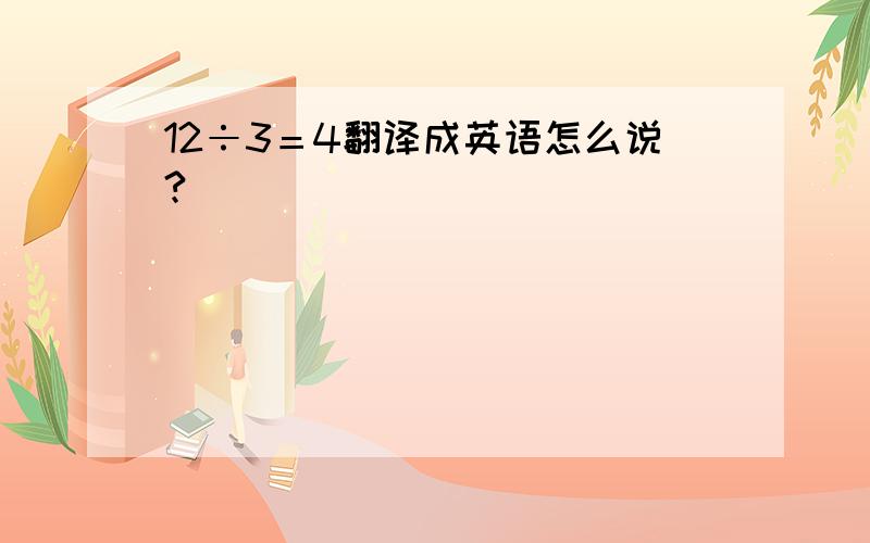 12÷3＝4翻译成英语怎么说?