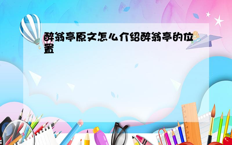 醉翁亭原文怎么介绍醉翁亭的位置