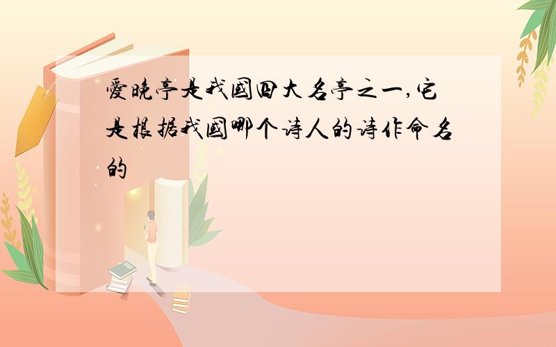 爱晚亭是我国四大名亭之一,它是根据我国哪个诗人的诗作命名的