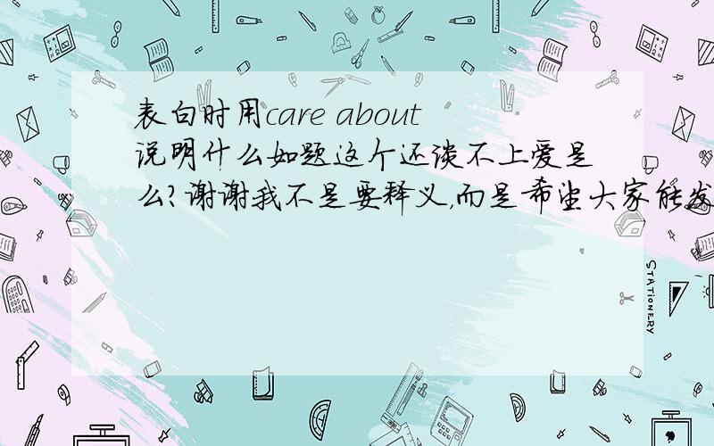 表白时用care about说明什么如题这个还谈不上爱是么?谢谢我不是要释义，而是希望大家能发表一下看法~ ^_^