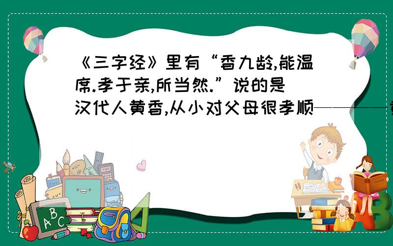 《三字经》里有“香九龄,能温席.孝于亲,所当然.”说的是汉代人黄香,从小对父母很孝顺————黄香回报父母体现了一颗感恩的心.其实,生活中感恩之心表现是很多的：回报市长的传道授业