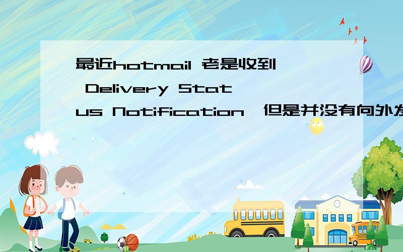 最近hotmail 老是收到 Delivery Status Notification,但是并没有向外发送邮件啊,到底怎么了?