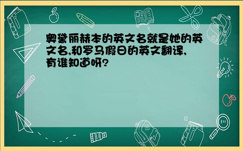 奥黛丽赫本的英文名就是她的英文名,和罗马假日的英文翻译,有谁知道呀?