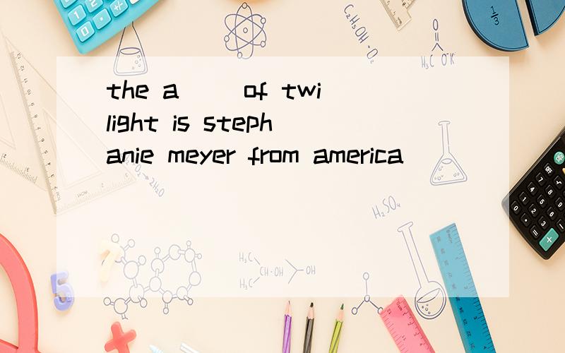 the a__ of twilight is stephanie meyer from america