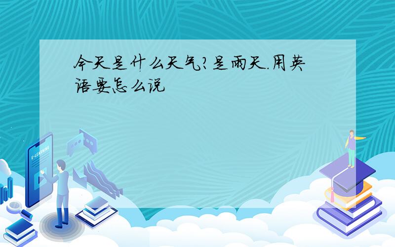 今天是什么天气?是雨天.用英语要怎么说