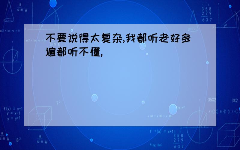 不要说得太复杂,我都听老好多遍都听不懂,