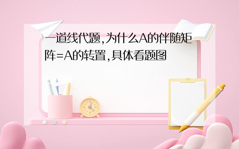 一道线代题,为什么A的伴随矩阵=A的转置,具体看题图