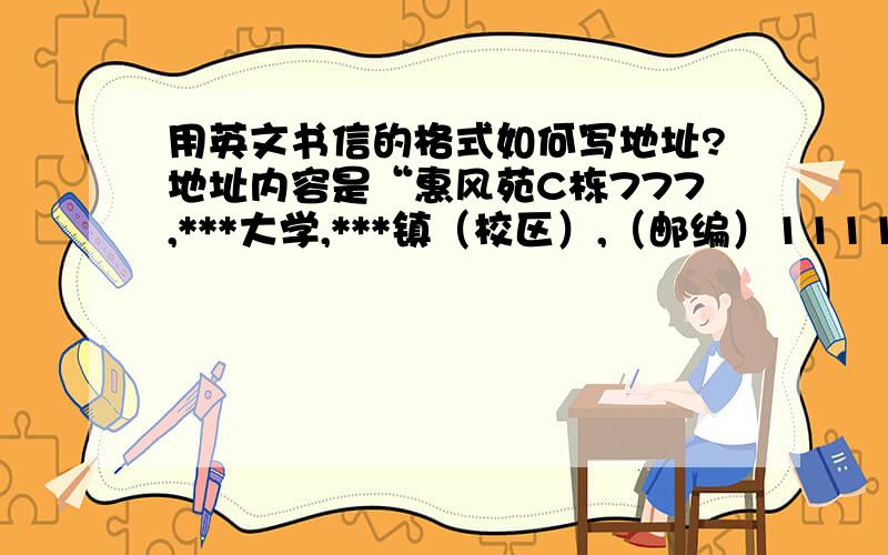 用英文书信的格式如何写地址?地址内容是“惠风苑C栋777,***大学,***镇（校区）,（邮编）111111,******区,重庆市”