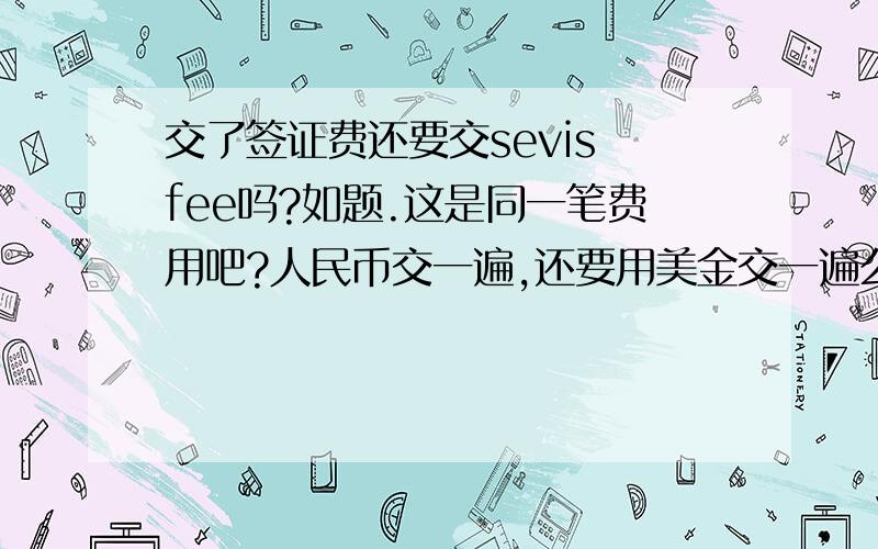 交了签证费还要交sevis fee吗?如题.这是同一笔费用吧?人民币交一遍,还要用美金交一遍么?