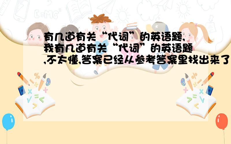 有几道有关“代词”的英语题,我有几道有关“代词”的英语题,不太懂,答案已经从参考答案里找出来了,不能确定一定是正确的,1.There is only____bread in the fridge.We'll have to get_____this afternoon.……