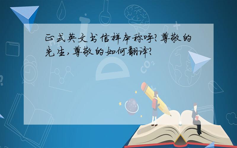 正式英文书信样本称呼?尊敬的先生,尊敬的如何翻译?