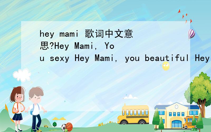 hey mami 歌词中文意思?Hey Mami, You sexy Hey Mami, you beautiful Hey Mami you sexy Hey Mami, can I get that number? Big hot pockets, feya, ugly Corny, busted, chopped, straight fugly British guys playing rugby Brooklyn boys who wanna thug me Sk