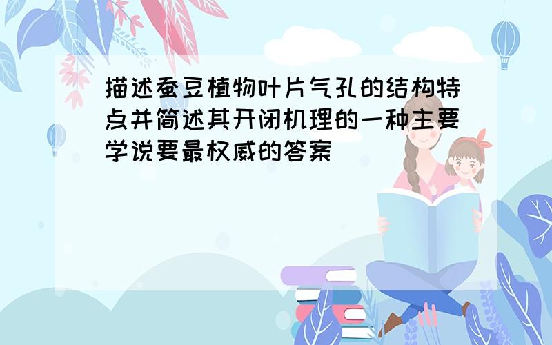 描述蚕豆植物叶片气孔的结构特点并简述其开闭机理的一种主要学说要最权威的答案