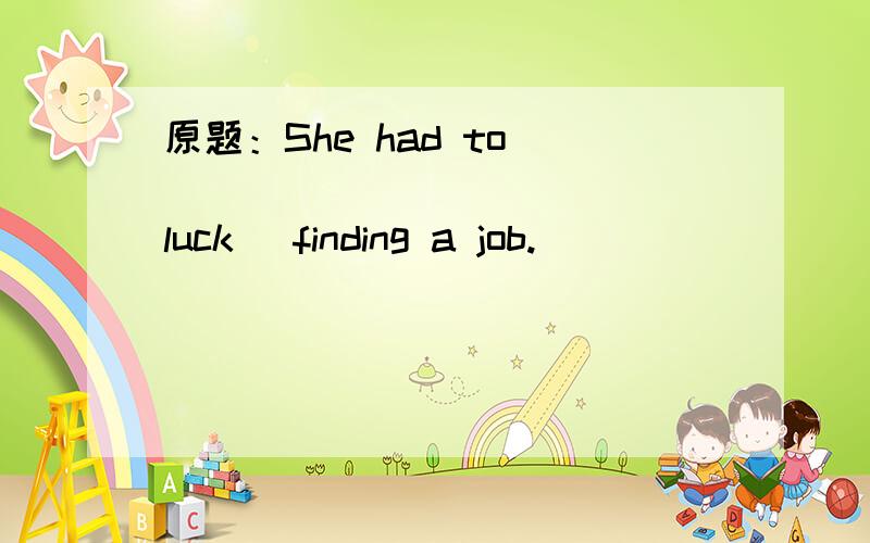 原题：She had to _____________(luck) finding a job.