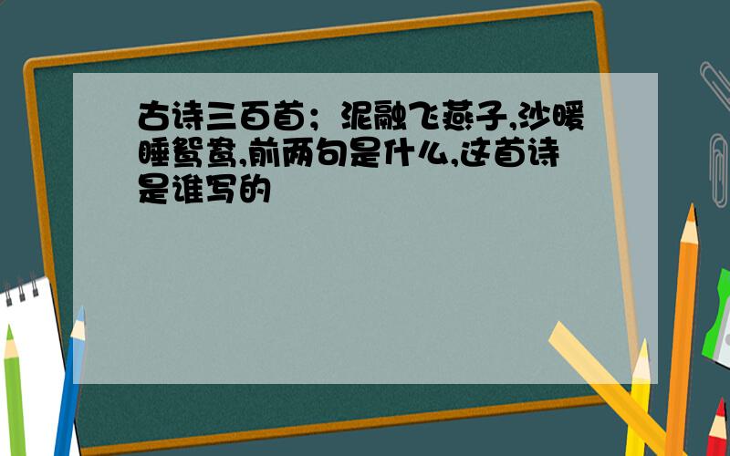 古诗三百首；泥融飞燕子,沙暖睡鸳鸯,前两句是什么,这首诗是谁写的