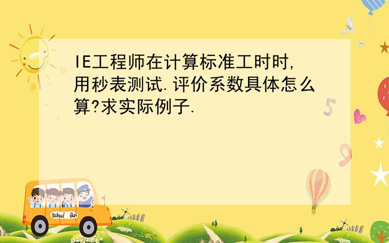 IE工程师在计算标准工时时,用秒表测试.评价系数具体怎么算?求实际例子.