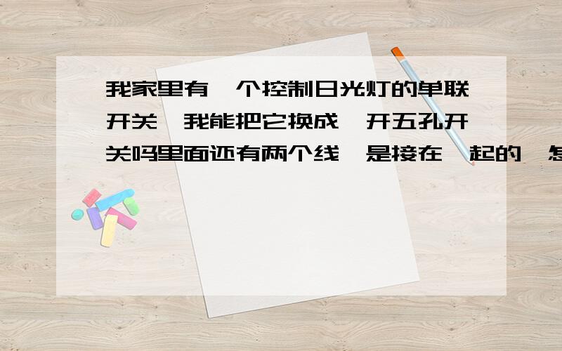 我家里有一个控制日光灯的单联开关,我能把它换成一开五孔开关吗里面还有两个线,是接在一起的,怎么回事