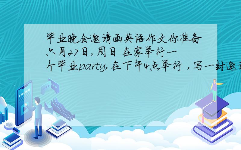 毕业晚会邀请函英语作文你准备六月27日,周日 在家举行一个毕业party,在下午4点举行 ,写一封邀请函给你的朋友.大概这样的 0 0