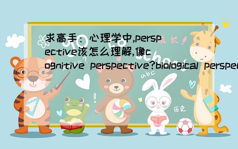 求高手：心理学中,perspective该怎么理解,像cognitive perspective?biological perspective, evolutionary perspective, humanistic perspective