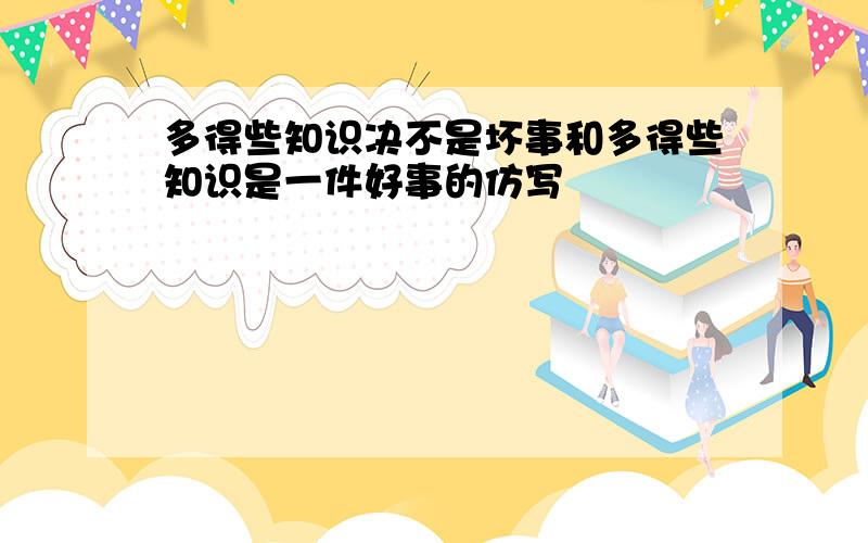 多得些知识决不是坏事和多得些知识是一件好事的仿写