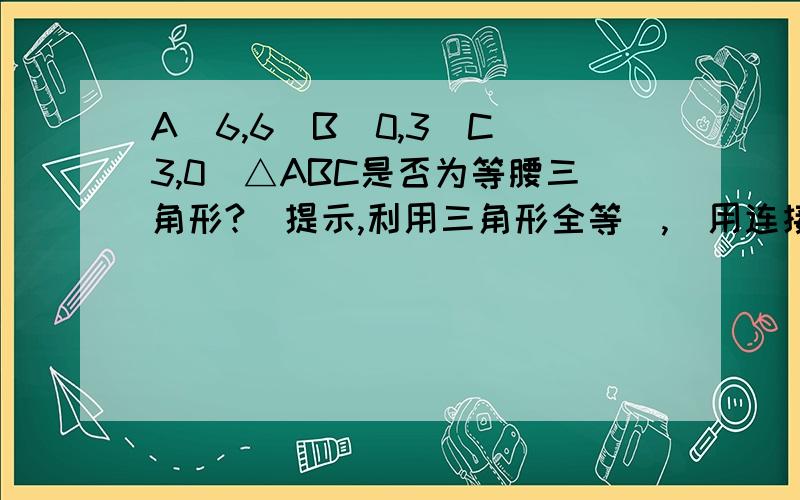 A(6,6)B(0,3)C(3,0)△ABC是否为等腰三角形?（提示,利用三角形全等）,（用连接OA的方法作）