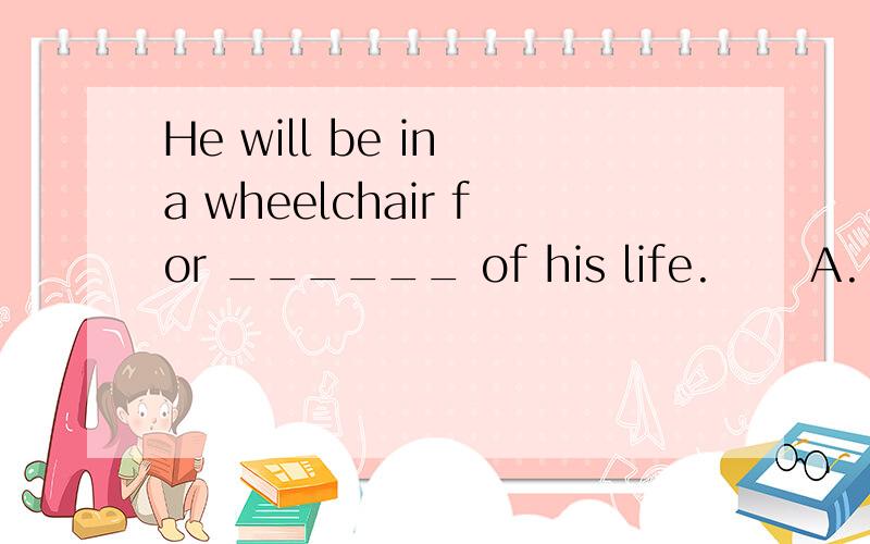 He will be in a wheelchair for ______ of his life. 　　A. the remaining B. the rest为什么　　为什么不选A 啊