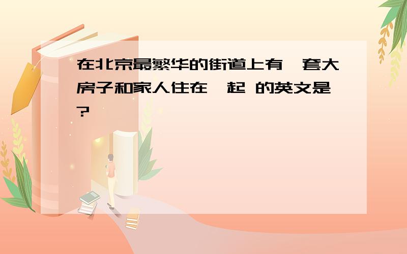 在北京最繁华的街道上有一套大房子和家人住在一起 的英文是?