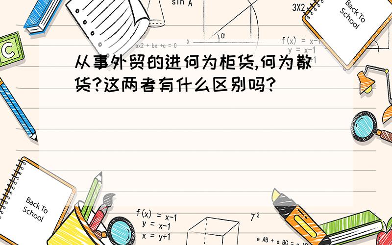 从事外贸的进何为柜货,何为散货?这两者有什么区别吗?