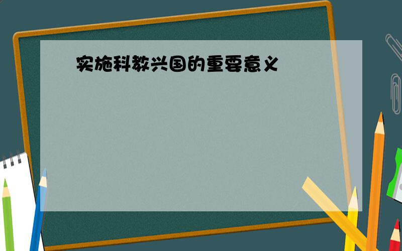 实施科教兴国的重要意义