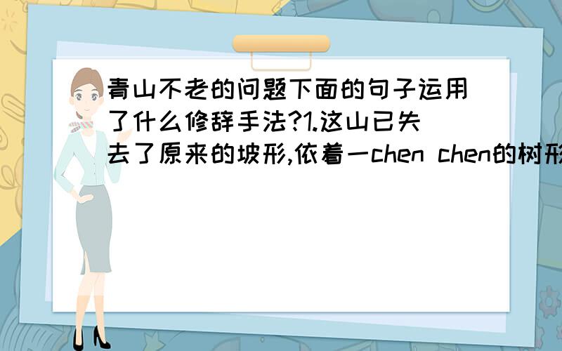 青山不老的问题下面的句子运用了什么修辞手法?1.这山已失去了原来的坡形,依着一chen chen的树形成一chen chen的梯2.天空应该一个劲地蓝,蓝成一块透明的水晶（因为打不出楼chen的chen所以用chen