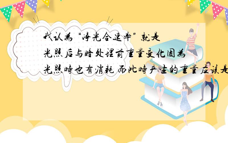 我认为 “净光合速率” 就是光照后与暗处理前重量变化因为光照时也有消耗 而此时产生的重量应该是净的FOR EXAMPLE：组别① 我认为净是 +3 +3+1 总光合的是+3+1+1非常不解 求耐心人士.