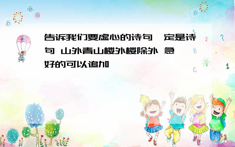 告诉我们要虚心的诗句一定是诗句 山外青山楼外楼除外 急 好的可以追加