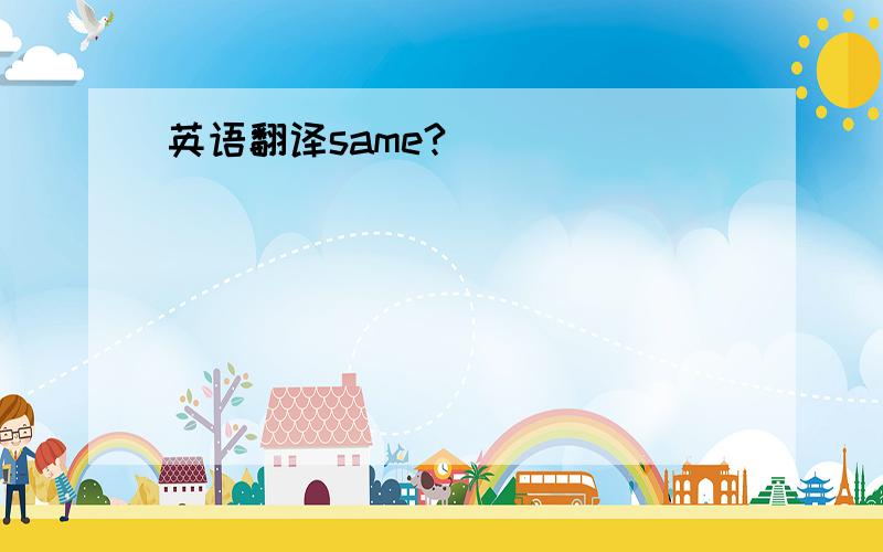 英语翻译same?