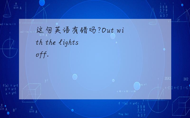 这句英语有错吗?Out with the lights off.