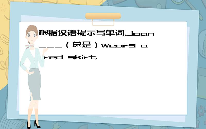 根据汉语提示写单词.Joan___（总是）wears a red skirt.