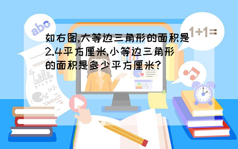 如右图,大等边三角形的面积是2.4平方厘米,小等边三角形的面积是多少平方厘米?