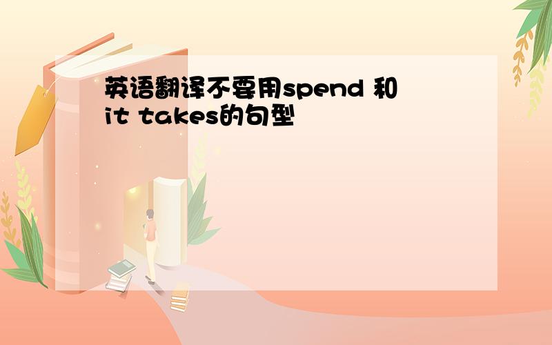 英语翻译不要用spend 和it takes的句型