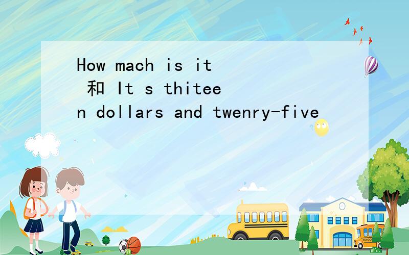 How mach is it 和 It s thiteen dollars and twenry-five