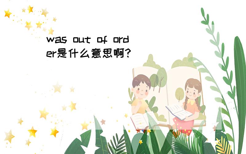 was out of order是什么意思啊?