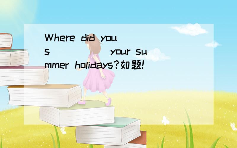 Where did you s_____ your summer holidays?如题!