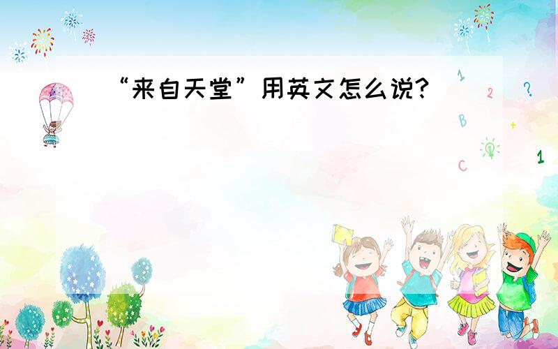 “来自天堂”用英文怎么说?