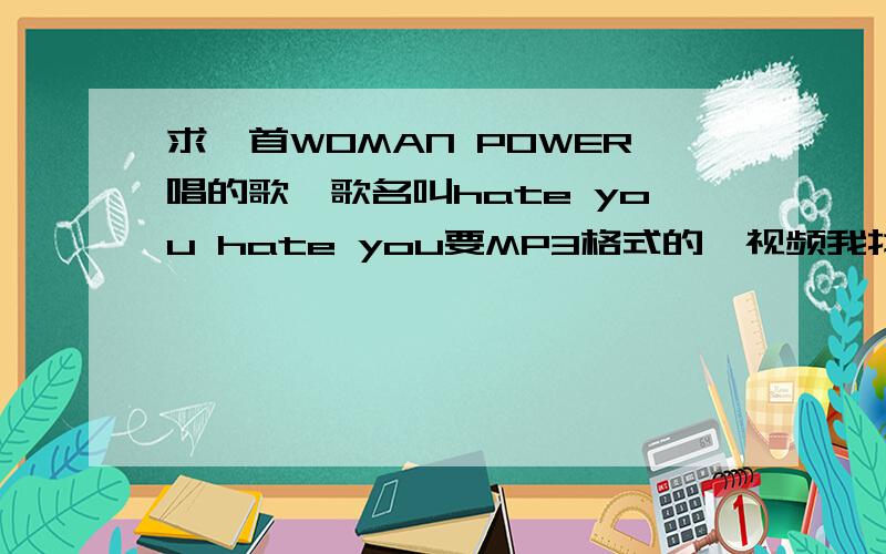 求一首WOMAN POWER唱的歌,歌名叫hate you hate you要MP3格式的,视频我找得到!