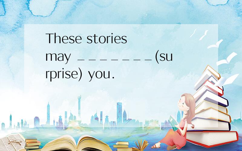 These stories may _______(surprise) you.