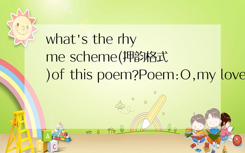 what's the rhyme scheme(押韵格式)of this poem?Poem:O,my love is like a red,red rose,that's newly sprung in June.O,my love is like a melody,that's sweetly play'd in tune.As fair thou art,my bonnie lass,so deep in love am I,And I will love thee sti