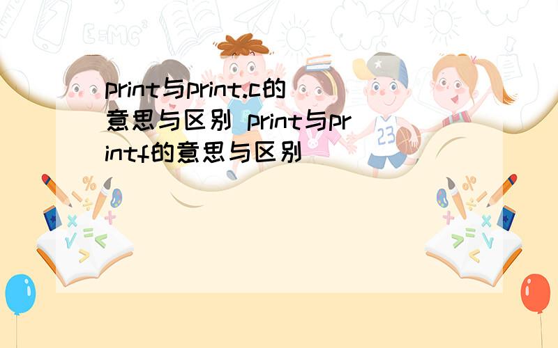 print与print.c的意思与区别 print与printf的意思与区别