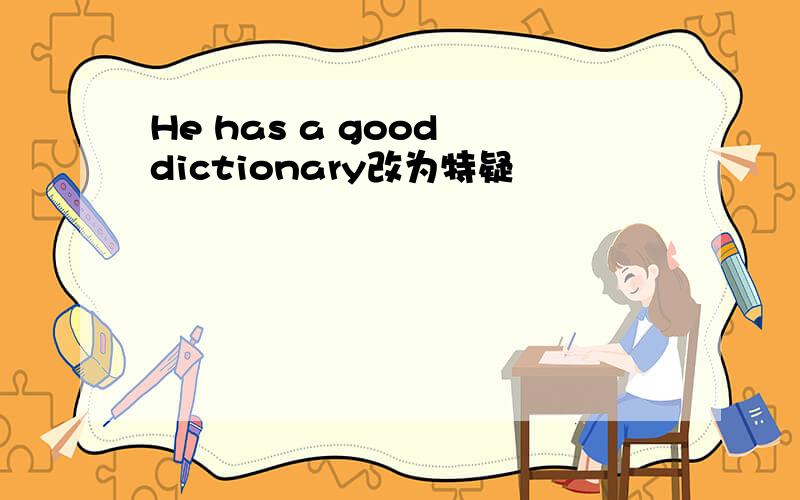 He has a good dictionary改为特疑